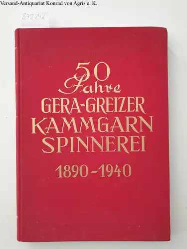 Kretschmer, Ernst Paul: 50 Jahre Gera-Greizer Kammgarnspinnerei ( 1890 - 1940). mit kulturgeschichtlichen Beiträgen zur Entwicklung der Geraer Textilindustrie. 