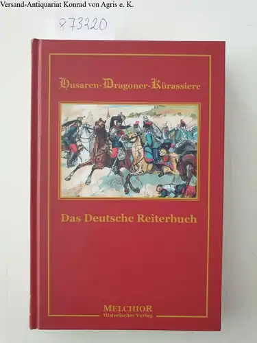 Vogt, Hermann und Richard Knötel: Das Deutsche Reiterbuch ( Husaren - Dragoner - Kürassiere ) - Reprint der Originalausgabe von 1895. 