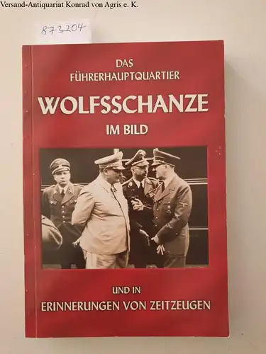 Korpalski, Edward, Jerzy Szynkowski und Georg S. Wünsche: Das Führerhauptquartier Wolfsschanze im Bild und in Erinnerungen von Zeitzeugen. 