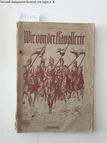 Litzmann, Generalleutnant z.D: Wir von der Kavallerie: Die Geschichte des Preußischen Kavalleristen. 