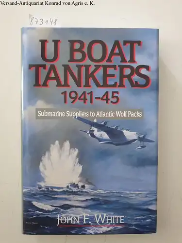 White, John F: U boat tankers 1941 - 45 : submarine suppliers to Atlantic wolf packs. 