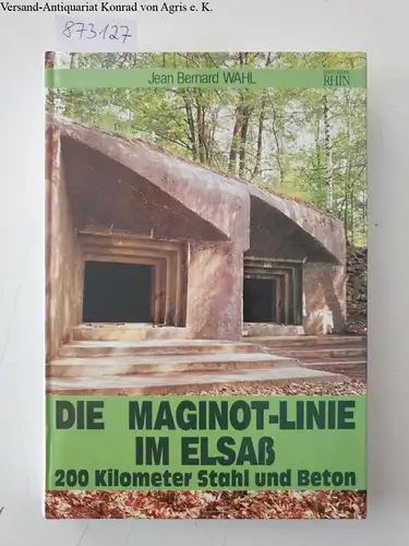 Wahl, Jean Bernhard: Die Maginot-Linie im Elsaß : 200 Kilometer Stahl und Beton. 