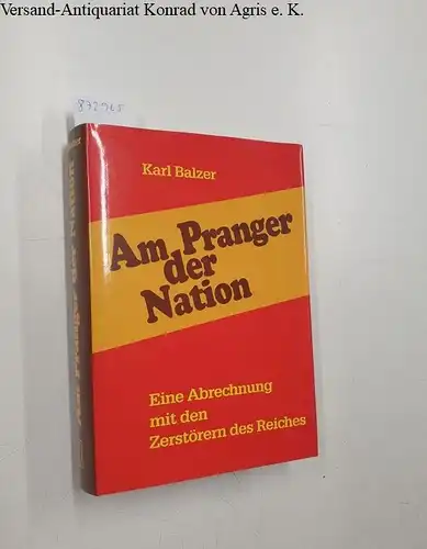 Balzer, Karl: Am Pranger der Nation : eine Abrechnung mit den Zerstörern des Reiches. 