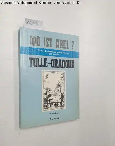 Taege, Herbert: Wo ist Abel? Weitere Enthüllungen und Dokumente zum Komplex Tulle + Oradour. 