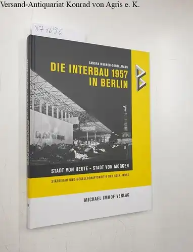 Wagner-Conzelmann, Sandra: Die Interbau 1957 in Berlin : Stadt von heute - Stadt von morgen ; Städtebau und Gesellschaftskritik der 50er Jahre. 