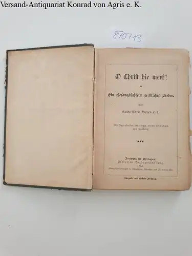 Dreves, Guido Maria: O Christ hie merk! Ein Gesangbüchlein geistlicher Lieder .. Mit Approbation des hochw. Herrn Erzbischofs von Freiburg
 Ausgabe mit Gebets-Anhang : Die notwendigsten Gebete eines katholischen Christen. 