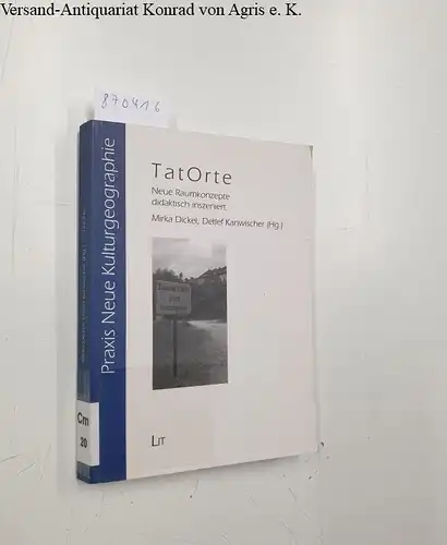 Dickel, Mirka und Detlef Kanwischer: TatOrte: Neue Raumkonzepte didaktisch inszeniert (Praxis Neue Kulturgeographie). 
