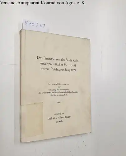 Bieger, Helmut: Das Finanzwesen der Stadt Köln unter preußischer Herrschaft bis zur Reichsgründung 1871. 