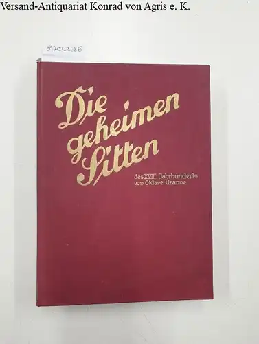 Uzanne, Gustave: Die geheimen Sitten des XVIII. Jahrhunderts : nach der Pariser Ausgabe 1883 : Limitiert Nr. 056. 