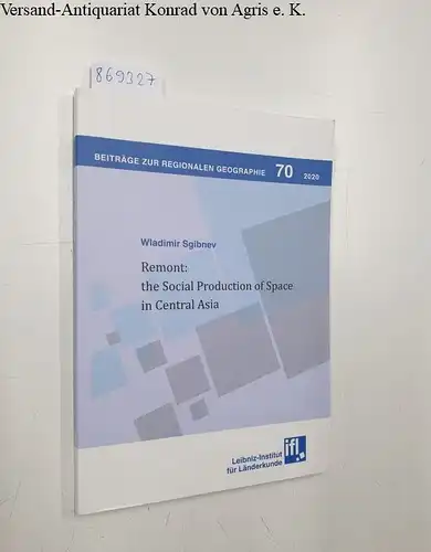Sgibnev, Wladimir: Remont: the social production of space in Central Asia
 Beiträge zur regionalen Geographie ; 70. 