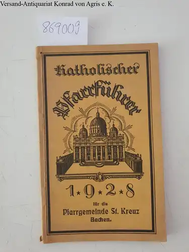 Deutscher Caritasverband, Abteilung  Seelsorgehilfe: Katholischer Pfarrführer für das Jahr 1928 für die Pfarrgemeinde St. Kreuz Aachen. Ein Wegweiser und Ratgeber für das kirchliche Leben unserer Pfarrgemeinde. 