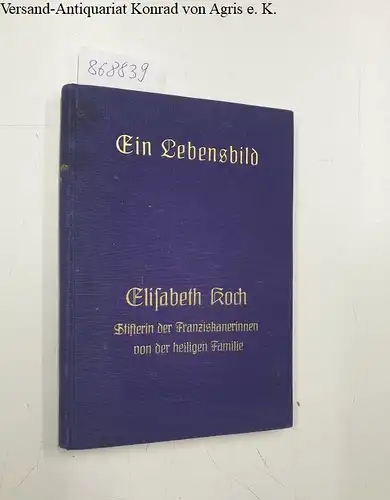 Straußfeld, Wenzeslaus: Ein Lebensbild : Elisabeth Koch, Stifterin der Franziskanerinnen von der heiligen Familie. 