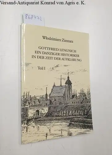 Zientara, Wlodzimierz: Gottfried Lengnich, ein Danziger Historiker in der Zeit der Aufklärung Teil I. 