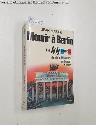 Mabire, Jean: Mourir à Berlin : Les SS Francais : derniers défenseurs du bunker d'Hitler. 