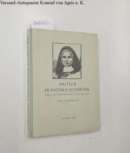 Brosch, Josef: Mutter Franziska Schervier: Stifterin der Armen Schwestern vom hl. Franziskus. 