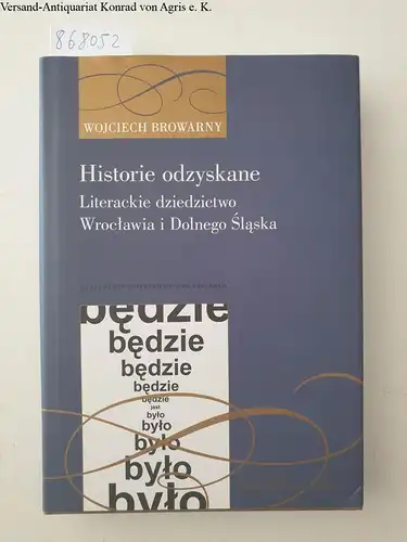 Browarny, Wojciech: Historie odzyskane: Literackie dziedzictwo Wroclawia i Dolnego Slaska. 