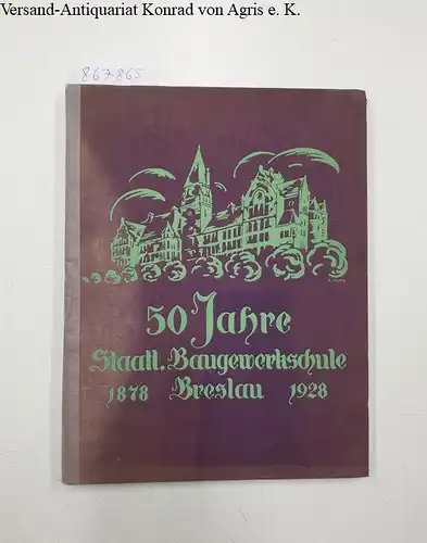 Hortig, Viktor (Bearb.) und Konrad (Bearb.) Hoppe: 50 Jahre Staatl. Baugewerksschule Breslau. 1878 - 1928. Zur Feier ihres fünfzigjährigen Bestehens. 