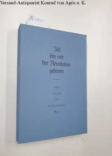 Eichendorff, Joseph von, Sibylle von (Hrsg.) Steinsdorff und Eckhard (Hrsg.) Grunewald: Ich bin mit der Revolution geboren 
 Joseph von Eichendorff 1788 - 1857. 