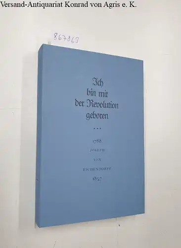 Eichendorff, Joseph von, Sibylle von (Hrsg.) Steinsdorff und Eckhard (Hrsg.) Grunewald: Ich bin mit der Revolution geboren 
 Joseph von Eichendorff 1788 - 1857. 