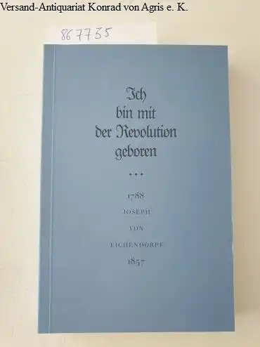 Eichendorff, Joseph von, Sibylle von (Hrsg.) Steinsdorff und Eckhard (Hrsg.) Grunewald: Ich bin mit der Revolution geboren 
 Joseph von Eichendorff 1788 - 1857. 
