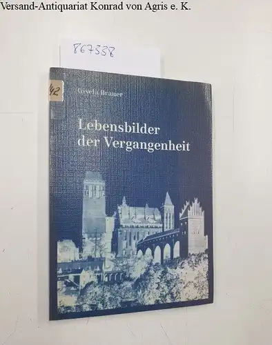 Brauer, Gisela: Lebensbilder der Vergangenheit. Zweihundert Jahre Geschichte einer Westpreussenfamilie. 