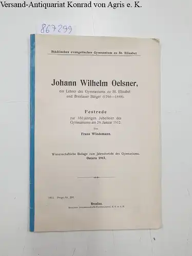 Wiedemann, Franz: Johann Wilhelm Ölsner, ein Lehrer des Gymnasiums zu St. Elisabet und Breslauer Bürger (1766-1848). Festrede zur 350-jährigen Jubelfeier des Gymnasiums am 29. Januar 1912. 