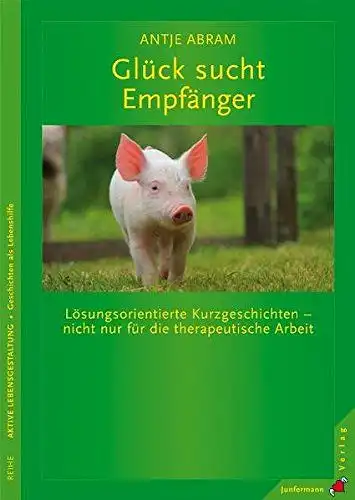 Abram, Antje: Glück sucht Empfänger: Lösungsorientierte Kurzgeschichten - nicht nur für die therapeutische Arbeit. 