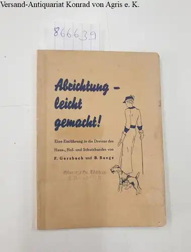 Gersbach, F. und B. Baege: Abrichtung leicht gemacht! : Eine Einführung in die Dressur des Haus, Hof und Schutzhundes. 