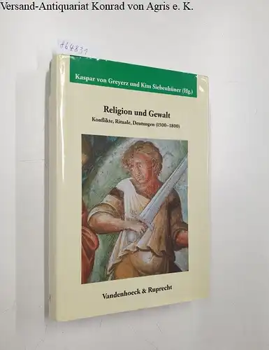 Greyerz, Kaspar von (Hg.) and Kim Siebenhüner (Hg.): Religion und Gewalt 
 Konflikte, Rituale, Deutungen (1500 - 1800). 