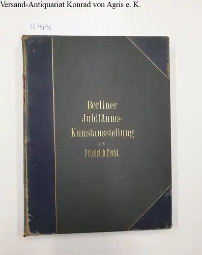 Pecht, Friedrich: Die Berliner Jubiläums-Kunstausstellung. 1886 Illustrierte Berichte
 Separat-Ausgabe der "Kunst für Alle", I. Jahrg. Heft 18/24, II. Jahrg. Heft1/3. 