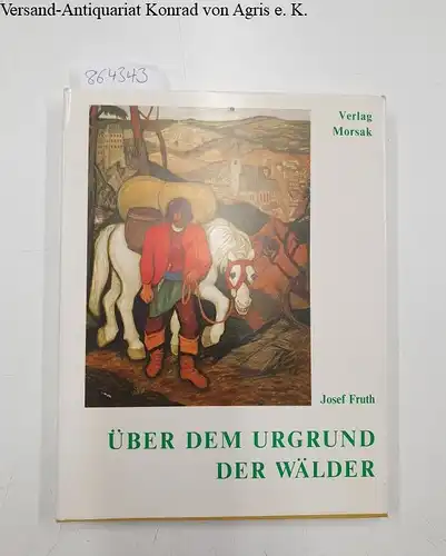 Fruth, Josef: Über dem Urgrund der Wälder. Bilder  Lyrik Grafik Prosa. 