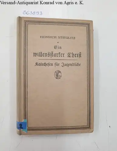Stieglitz, Heinrich: Ein willenstarker Christ. Katechesen für Jugendliche. 
