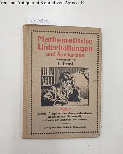 Ernst, Emil: Mathematische Unterhaltungen und Spielereien. Band 2: Allerlei Aufgaben aus den verschiedenen Gebieten der Mathematik verbunden mit Spielereien und Scherzen. 