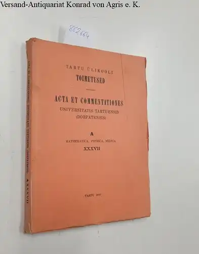 Tartu Ülikooli: Eesti Vabariigi Tartu Ülikooli Toimetused Acta et Commentationes Universitatis Tartuensis (Dorpatensis) A Mathematica, Physica, Medica XXXVII. 