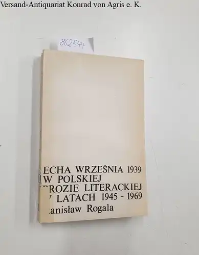 Rogala, Stanislaw: Echa wrzesnia 1939 w Polskiej Prozie Literackiej w latach 1945 - 1969. 