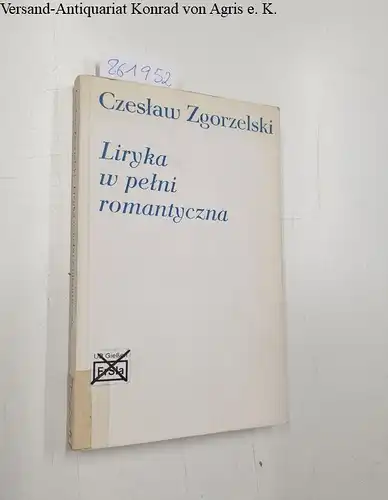 Zgorzelski, Czeslaw: Liryka w pelni romantyczna. Studia i szkice wierszach slowackiego. 