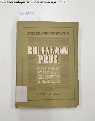 Araszkiewicz, Feliks: Boleslaw Prus. Filozofia kultura Zagadnienia spoleczne. 