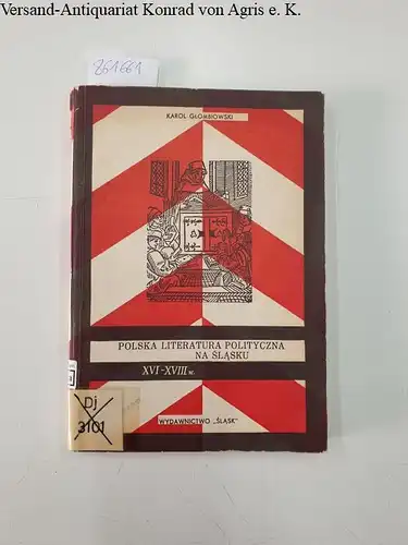 Glombiowski, Karol: Polska literatura polityczna na Slasku od XVI do konca XVIII w. Studium z zakresu historii uzytkowania ksiazki/Polish political literature in Silesia from the sixteenth century to the close of the eighteenth century. Polnische politisc