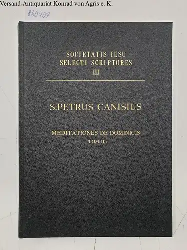 Streicher, Friedrich (Bearb.): S. Petri Canisii doctoris ecclesiae Meditationes seu Notae in Evangelicas Lectiones Pars Prima Meditationes de Dominicis tempus adventus, nativitatis Domini, paschatis
 Societatis Iesu Selecti Scriptores III. 