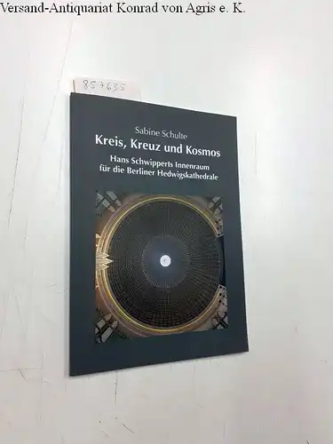 Schulte, Sabine (Verfasser): Kreis, Kreuz und Kosmos : Hans Schwipperts Innenraum für die Berliner Hedwigskathedrale. 