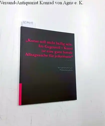 Feldmann, Hans-Peter [Hrsg.]: Kunst soll nicht heilig sein. im Gegenteil - Kunst ist eine ganz banale Alltagssache für jedermann Skulpturenform Malkastenplatz
 Ausstellungskatalog. 