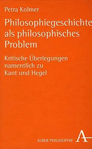 Kolmer, Petra: Philosophiegeschichte als philosophisches Problem : kritische Überlegungen namentlich zu Kant und Hegel
 Alber-Reihe Philosophie. 