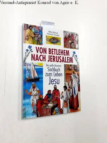 Bühlmann, Walter und Annemarie Schwegler: Von Betlehem nach Jerusalem: Das große illustrierte Sachbuch zum Leben Jesu. 