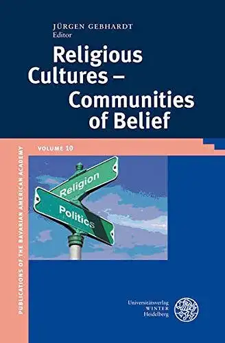Gebhardt, Jürgen: Religious Cultures - Communities of Belief (Publications of the Bavarian American Academy, Band 10). 