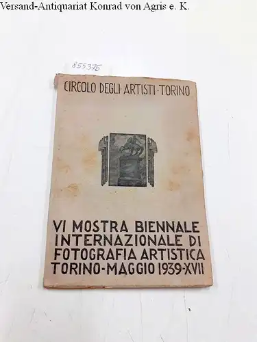Circolo degli artisti Torino (Hrsg.): VI mostra biennale internazionale di fotografia artistica Torino - Maggio 1939-XVII. 