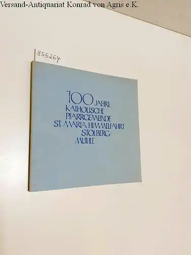 Katholische Pfarrgemeinde St. Maria Himmelfahrt Stolberg/Mühle (Hrsg.): 100 Jahre Katholische Pfarrgeminde St. Maria Himmelfahrt Stolberg / Mühle. 