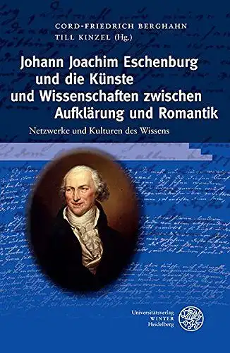 Berghahn, Cord Friedrich (Herausgeber) und Till (Herausgeber) Kinzel: Johann Joachim Eschenburg und die Künste und Wissenschaften zwischen Aufklärung und Romantik : Netzwerke und Kulturen des.. 