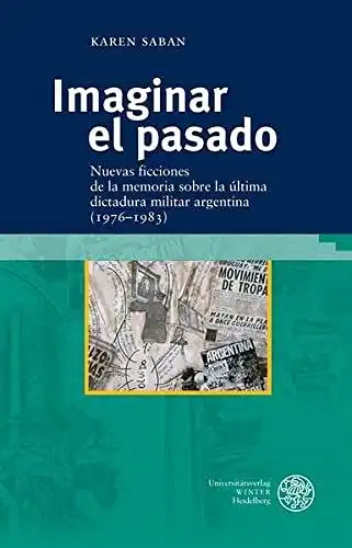 Saban, Karen: Imaginar el pasado: Nuevas ficciones de la memoria sobre la Ãltima dictadura militar argentina (1976-1983) (Studia Romanica, Band 175). 