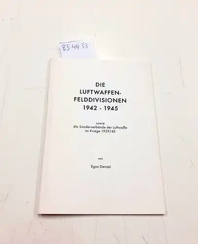 Denzel, Egon: Die Luftwaffen-Felddivisionen 1942 - 1945 sowie die Sonderverbände der Luftwaffe im Kriege 1939 / 45. 
