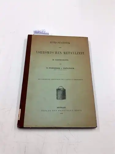 Tröltzsch, E. von: Fund-Statistik der vorrömischen Metallzeit im Rheingebiete
 mit zahlreichen Abbildungen und 6 Karten in Farbendruck. 